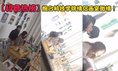 【抖音热榜】烟台科技学院情侣画室激情做爱被偷拍！男主勇猛无敌 女主哭泣擦身 座椅一片狼藉！